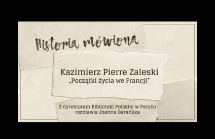 Karta tytułowa z tekstem: 'Historia mówiona. Kazimierz Pierre Zaleski - Początki życia we Francji'. Poniżej: 'Z dyrektorem Biblioteki Polskiej w Paryżu rozmawia Joanna Barańska'.