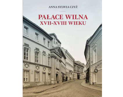 Okładka książki 'Pałace Wilna XVII–XVIII wieku' autorstwa Anny Sylwii Czyż, przedstawiająca ulicę w Wilnie z zabytkowymi budynkami. Tytuł w czerwonych literach u góry.