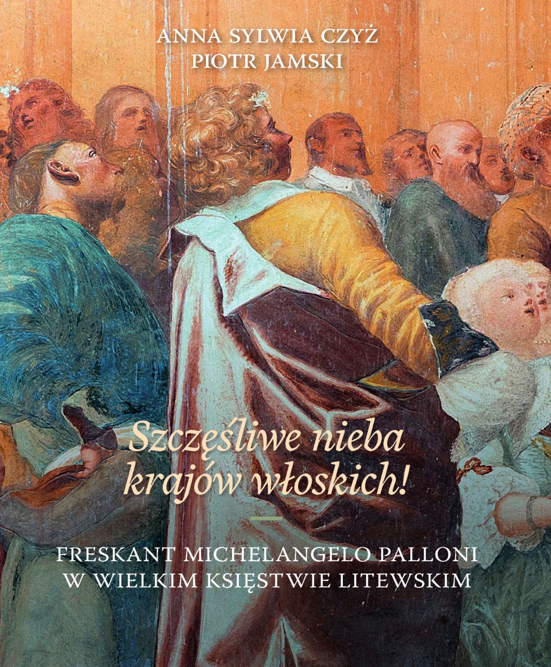 Fotografia przedstawiająca Anna Sylwia Czyż, Piotr Jamski, „Szczęśliwe nieba krajów włoskich!” Freskant Michelangelo Palloni w Wielkim Księstwie Litewskim - publikacja Instytutu Polonika