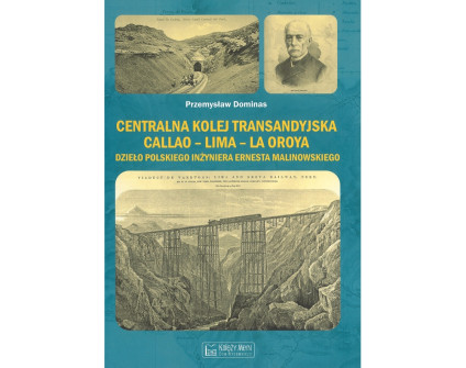 Okładka książki 'Centralna Kolej Transandyjska Callao-Lima-La Oroya' Przemysława Dominasa, zawierająca zdjęcia tunelu kolejowego, portret Ernesta Malinowskiego i wiadukt w Andach.