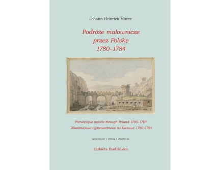 Okładka książki 'Podróże malownicze przez Polskę 1780–1784' autorstwa Johann Heinrich Müntz, opracowana przez Elżbietę Budzińską. Zawiera ilustrację historycznego krajobrazu z łukami i budynkami.