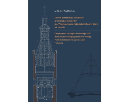Okładka książki Macieja Warchoła pt. 'Dawne konstrukcje ciesielskie łacińskiej archikatedry pw. Wniebowzięcia NMP we Lwowie'. Zawiera rysunki architektoniczne konstrukcji dachowych oraz tekst dwujęzyczny w języku polskim i ukraińskim.