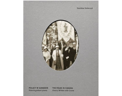 Okładka książki 'Polacy w Kanadzie: Historia grobami pisana' autorstwa Stanisława Stolarczyka. Zawiera owalne zdjęcie grupy osób trzymających religijny sztandar.
