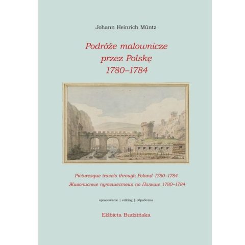 Okładka książki 'Podróże malownicze przez Polskę 1780–1784' autorstwa Johann Heinrich Müntz, opracowana przez Elżbietę Budzińską. Zawiera ilustrację historycznego krajobrazu z łukami i budynkami.