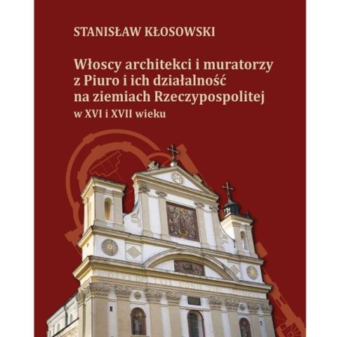 Okładka książki Stanisława Kłosowskiego pt. 'Włoscy architekci i muratorzy z Piuro i ich działalność na ziemiach Rzeczypospolitej w XVI i XVII wieku' z wizerunkiem fasady barokowego kościoła.