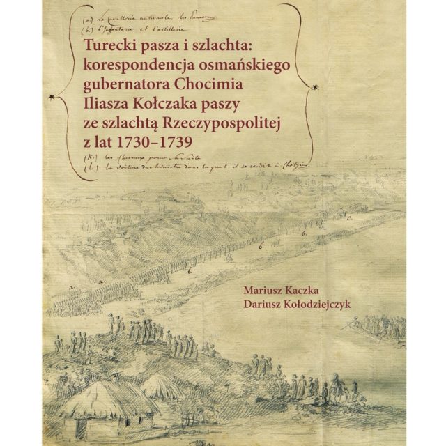 Okładka książki 'Turecki pasza i szlachta: korespondencja osmańskiego gubernatora Chocimia Iliasza Kołczaka paszy ze szlachtą Rzeczypospolitej z lat 1730-1739' autorstwa Mariusza Kaczki i Dariusza Kołodziejczyka. Zawiera rysunek historyczny i odręczne notatki.