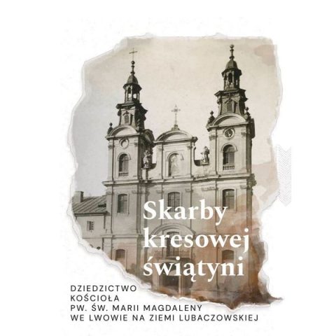 Okładka publikacji 'Skarby kresowej świątyni. Dziedzictwo kościoła św. Marii Magdaleny we Lwowie na ziemi lubaczowskiej' z sepiowym obrazem fasady kościoła z dwiema wieżami.