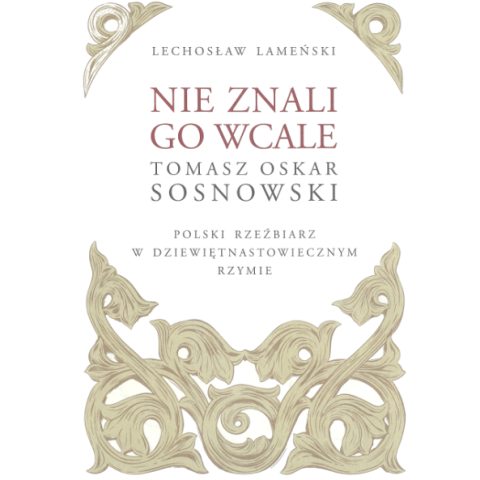 Lechosław Lameński "They did not know him at all. Tomasz Oskar Sosnowski - Polish Sculptor in Nineteenth-Century Rome" - publication of the Polonica Institute